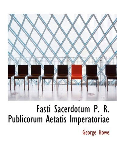 Fasti Sacerdotum P. R. Publicorum Aetatis Imperatoriae - George Howe - Books - BiblioLife - 9780554829715 - August 20, 2008