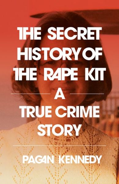 Cover for Pagan Kennedy · Secret History of the Rape Kit (Book) (2025)