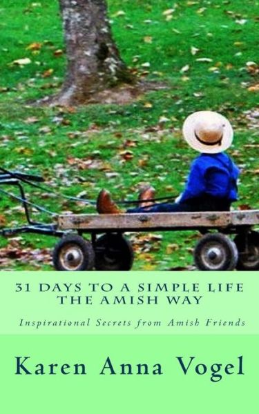 31 Days to a Simple Life The Amish Way - Karen Anna Vogel - Kirjat - Lamb Books - 9780692710715 - torstai 5. toukokuuta 2016