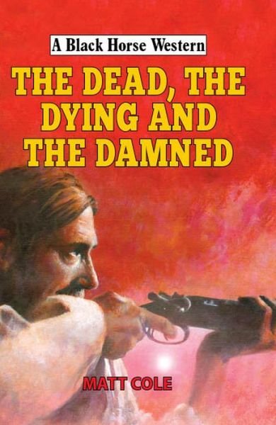 Cover for Matt Cole · The Dead, the Dying and the Damned - A Black Horse Western (Hardcover Book) (2018)