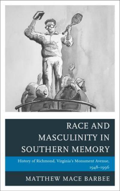 Cover for Matthew Mace Barbee · Race and Masculinity in Southern Memory: History of Richmond, Virginia’s Monument Avenue, 1948–1996 - New Studies in Southern History (Hardcover Book) (2013)