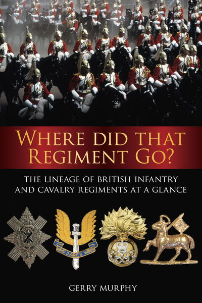 Cover for Gerry Murphy · Where Did That Regiment Go? - The Lineage of British Infantry and Cavalry Regiments at a Glance (N/A) (2009)