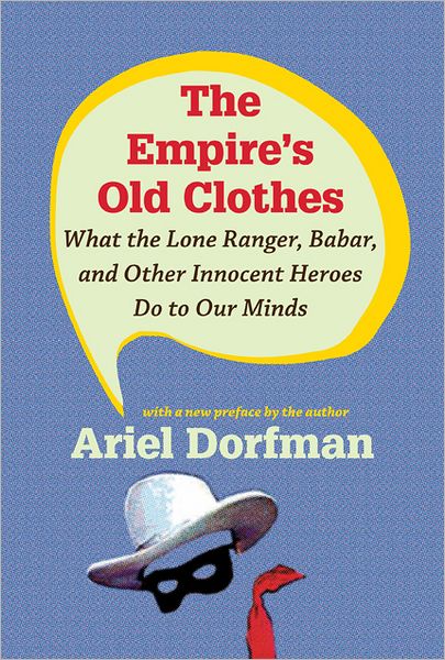 Cover for Ariel Dorfman · The Empire's Old Clothes: What the Lone Ranger, Babar, and Other Innocent Heroes Do to Our Minds (Paperback Book) (2010)