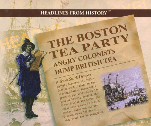 Cover for Allison Stark Draper · The Boston Tea Party: Angry Colonists Dump British Tea (Headlines from History) (Hardcover Book) [1st edition] (2001)