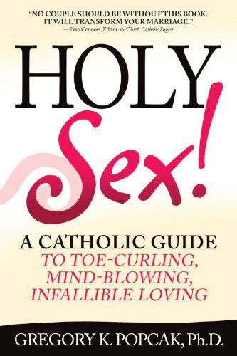 Cover for Gregory K. Popcak · Holy Sex!: A Catholic Guide to Toe-Curling, Mind-Blowing, Infallible Loving (Paperback Book) [3.2.2008 edition] (2008)