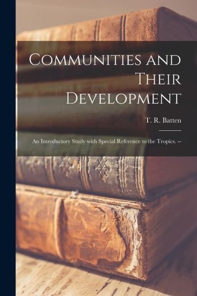 Communities and Their Development; an Introductory Study With Special Reference to the Tropics. -- - T R (Thomas Reginald) Batten - Bøger - Hassell Street Press - 9781014108715 - 9. september 2021