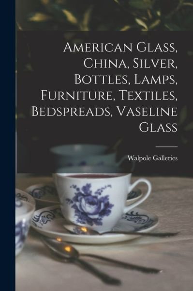 Cover for N Y ) Walpole Galleries (New York · American Glass, China, Silver, Bottles, Lamps, Furniture, Textiles, Bedspreads, Vaseline Glass (Paperback Book) (2021)