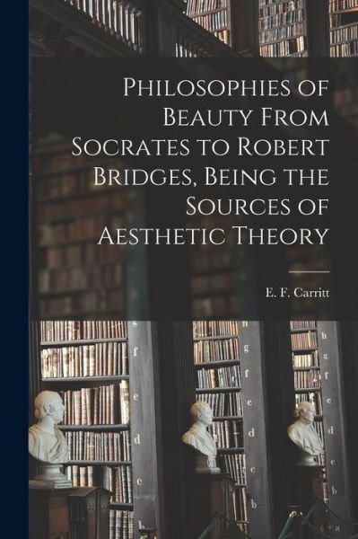 Cover for E F (Edgar Frederick) 187 Carritt · Philosophies of Beauty From Socrates to Robert Bridges, Being the Sources of Aesthetic Theory (Paperback Bog) (2021)