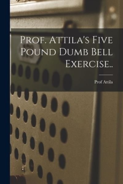 Prof. Attila's Five Pound Dumb Bell Exercise. . - Attila - Bøger - Creative Media Partners, LLC - 9781016021715 - 27. oktober 2022