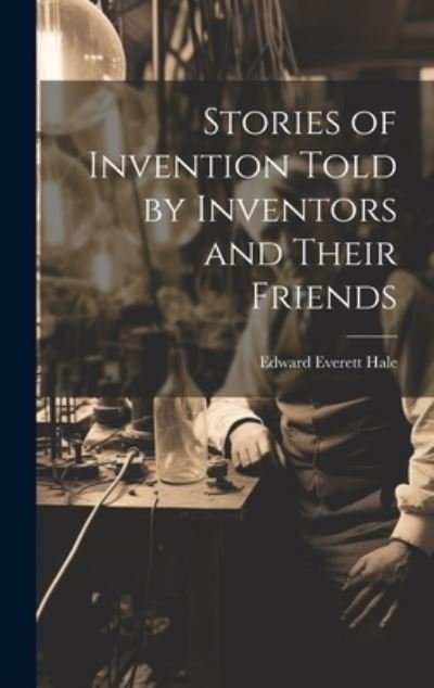 Cover for Edward Everett Hale · Stories of Invention Told by Inventors and Their Friends (Buch) (2023)