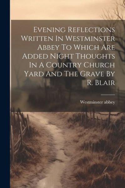 Cover for Westminster Abbey · Evening Reflections Written in Westminster Abbey to Which Are Added Night Thoughts in a Country Church Yard and the Grave by R. Blair (Book) (2023)
