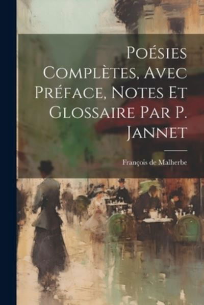 Poésies Complètes, Avec Préface, Notes et Glossaire Par P. Jannet - François de Malherbe - Książki - Creative Media Partners, LLC - 9781022664715 - 18 lipca 2023