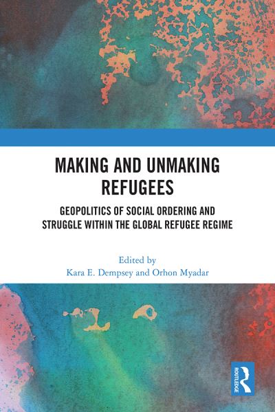 Making and Unmaking Refugees: Geopolitics of Social Ordering and Struggle within the Global Refugee Regime (Paperback Book) (2024)