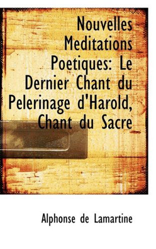 Cover for Alphonse De Lamartine · Nouvelles Meditations Poétiques: Le Dernier Chant Du Pélerinage D'harold, Chant Du Sacre (Hardcover Book) [French edition] (2009)