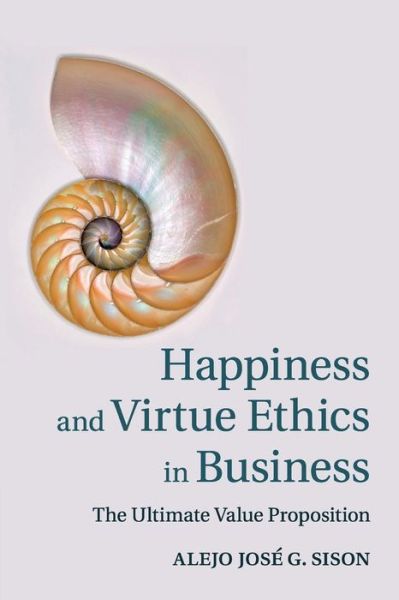 Cover for Sison, Alejo Jose G. (Universidad de Navarra, Spain) · Happiness and Virtue Ethics in Business: The Ultimate Value Proposition (Paperback Book) (2016)