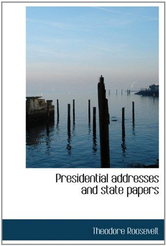 Presidential Addresses and State Papers - Theodore Roosevelt - Książki - BiblioLife - 9781113872715 - 1 września 2009