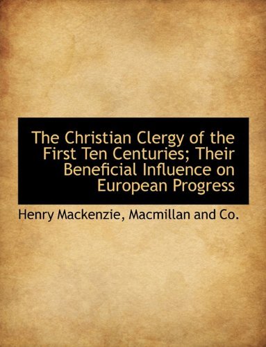 Cover for Henry Mackenzie · The Christian Clergy of the First Ten Centuries; Their Beneficial Influence on European Progress (Paperback Bog) (2010)