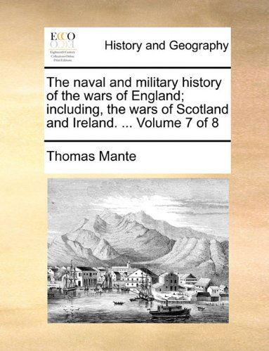 The Naval and Military History of the Wars of England; Including, the Wars of Scotland and Ireland. ... Volume 7 of 8 - Thomas Mante - Books - Gale ECCO, Print Editions - 9781140656715 - May 26, 2010