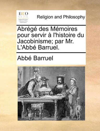 Abrégé Des Mémoires Pour Servir À L'histoire Du Jacobinisme; Par Mr. L'abbé Barruel. - Abbé Barruel - Bøger - Gale ECCO, Print Editions - 9781140911715 - 28. maj 2010