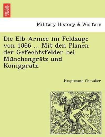 Cover for Hauptmann Chevalier · Die Elb-armee Im Feldzuge Von 1866 ... Mit den Pla Nen Der Gefechtsfelder Bei Mu Nchengra Tz Und Ko Niggra Tz. (Taschenbuch) (2011)