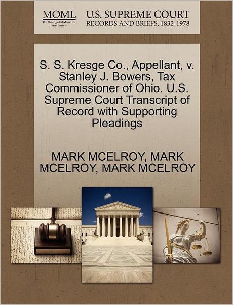 Cover for Mark Mcelroy · S. S. Kresge Co., Appellant, V. Stanley J. Bowers, Tax Commissioner of Ohio. U.s. Supreme Court Transcript of Record with Supporting Pleadings (Paperback Book) (2011)