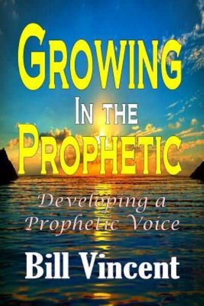 Growing In the Prophetic - Bill Vincent - Livros - Revival Waves of Glory Ministries - 9781365754715 - 13 de fevereiro de 2017