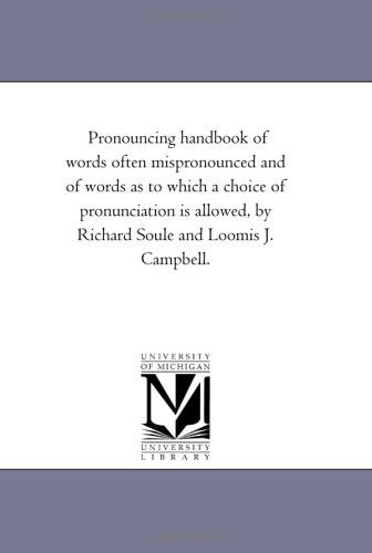 Pronouncing Handbook of Words Often Mispronounced and of Words As to Which a Choice of Pronunciation is Allowed, by Richard Soule and Loomis J. Campbell. - Michigan Historical Reprint Series - Books - Scholarly Publishing Office, University - 9781425508715 - September 13, 2006