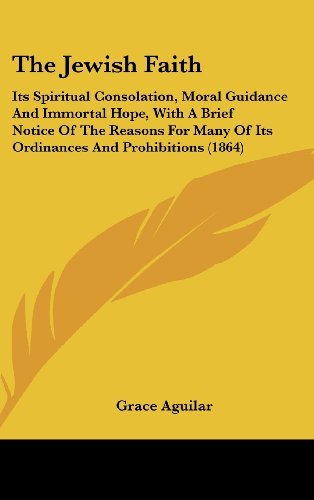 Cover for Grace Aguilar · The Jewish Faith: Its Spiritual Consolation, Moral Guidance and Immortal Hope, with a Brief Notice of the Reasons for Many of Its Ordinances and Prohibitions (1864) (Hardcover Book) (2008)