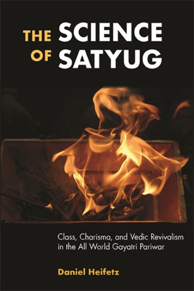 Cover for Daniel Heifetz · The Science of Satyug: Class, Charisma, and Vedic Revivalism in the All World Gayatri Pariwar - SUNY series in Hindu Studies (Hardcover Book) (2021)