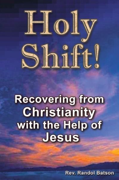 Rev Randol Batson · Holy Shift: Recovering from Christianity with the Help of Jesus (Paperback Book) (2013)