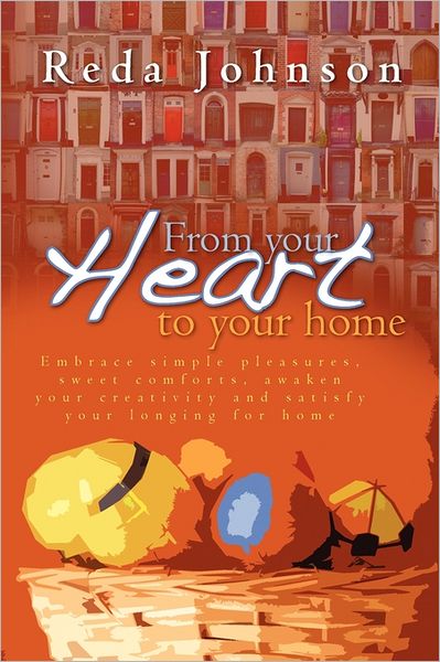 Cover for Reda Johnson · From Your Heart to Your Home: Embrace Simple Pleasures, Sweet Comforts, Awaken Your Creativity and Satisfy Your Longing for Home Revised (Paperback Book) (2011)