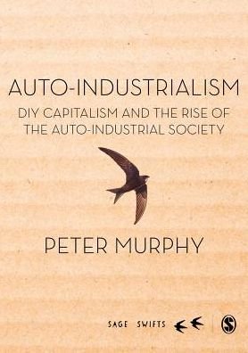 Cover for Peter Murphy · Auto-Industrialism: DIY Capitalism and the Rise of the Auto-Industrial Society - Sage Swifts (Innbunden bok) (2016)