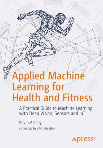 Cover for Kevin Ashley · Applied Machine Learning for Health and Fitness: A Practical Guide to Machine Learning with Deep Vision, Sensors and IoT (Paperback Book) [1st edition] (2020)