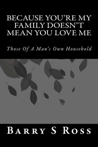 Cover for Barry S Ross · Because You're My Family Doesn't Mean You Love Me: Those of a Man's Own Household (Paperback Bog) (2014)