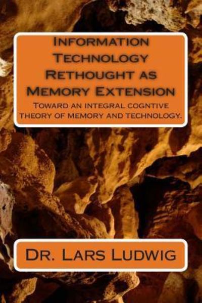 Cover for Lars Ludwig · Information Technology Rethought As Memory Extension: Toward an Integral Cogntive Theory of Memory and Technology. (Paperback Book) (2014)