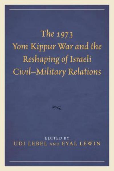 Cover for Udi Lebel · The 1973 Yom Kippur War and the Reshaping of Israeli Civil–Military Relations (Gebundenes Buch) (2015)
