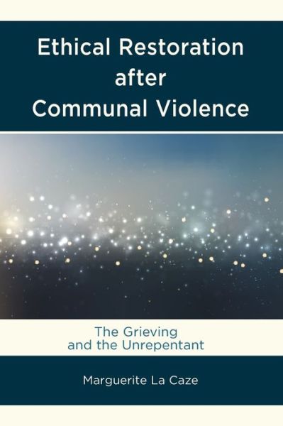 Cover for Marguerite La Caze · Ethical Restoration after Communal Violence: The Grieving and the Unrepentant (Paperback Book) (2020)