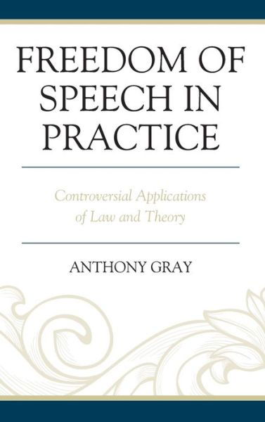 Cover for Gray, Anthony, University of Southern Qu · Freedom of Speech in Practice: Controversial Applications of Law and Theory (Innbunden bok) (2019)