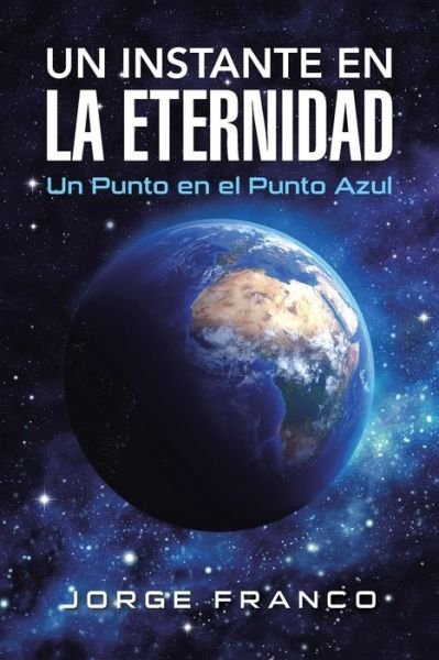 Un Instante en La Eternidad: Un Punto en El Punto Azul - Jorge Franco - Books - Palibrio - 9781506506715 - August 12, 2015