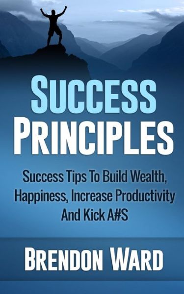 Cover for Brendon Ward · Success Principles: Success Tips to Build Wealth, Happiness, Increase Productivity and Kick A#s (Paperback Book) (2015)