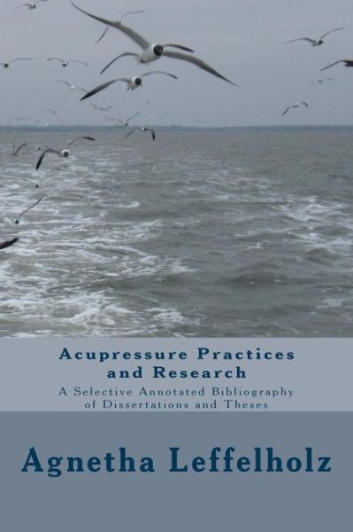 Cover for Agnetha Leffelholz · Acupressure Practices and Research: a Selective Annotated Bibliography of Dissertations and Theses (Paperback Book) (2015)