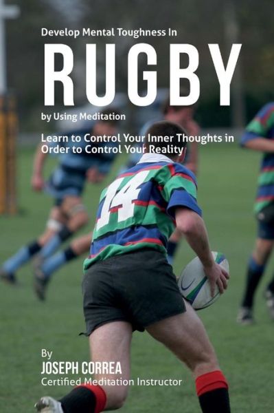 Cover for Correa (Certified Meditation Instructor) · Develop Mental Toughness in Rugby by Using Meditation: Learn to Control Your Inner Thoughts in Order to Control Your Reality (Paperback Book) (2015)