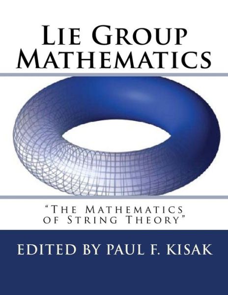 Cover for Edited by Paul F Kisak · Lie Group Mathematics: the Math of String Theory (Taschenbuch) (2015)