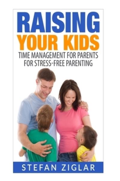 Raising Your Kids - Stefan Ziglar - Books - Createspace Independent Publishing Platf - 9781523237715 - November 24, 2015