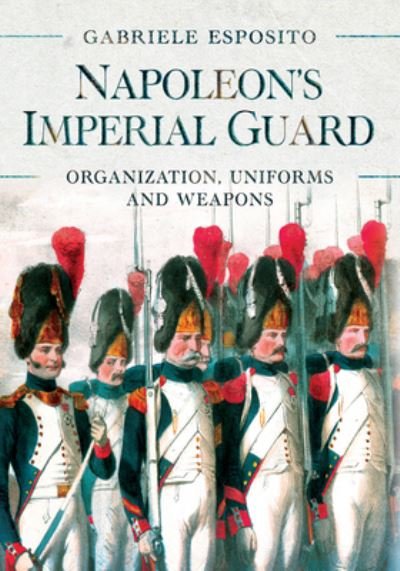 Cover for Gabriele Esposito · Napoleon's Imperial Guard: Organization, Uniforms and Weapons (Gebundenes Buch) (2021)