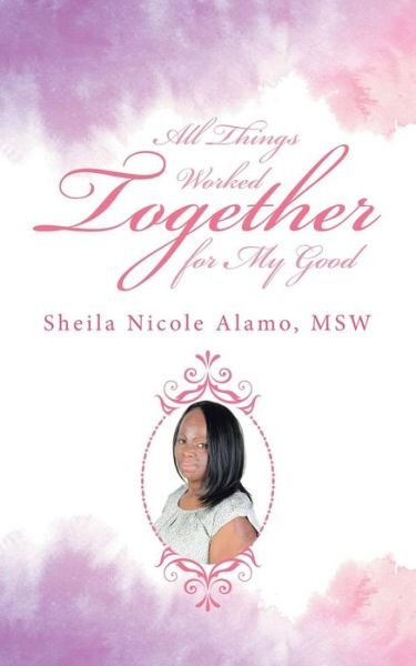 Cover for Msw Sheila Nicole Alamo · All Things Worked Together for My Good (Paperback Book) (2017)