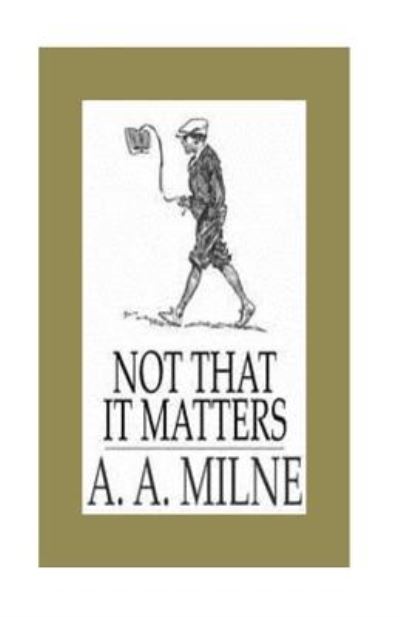 Not that it Matters - A A Milne - Books - Createspace Independent Publishing Platf - 9781533012715 - April 30, 2016