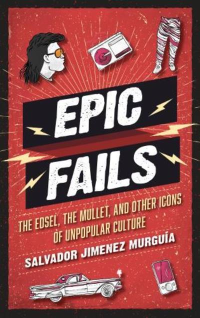 Cover for Salvador Jimenez Murguia · Epic Fails: The Edsel, the Mullet, and Other Icons of Unpopular Culture (Hardcover Book) (2018)