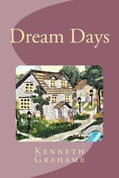 Dream Days - Kenneth Grahame - Books - Createspace Independent Publishing Platf - 9781539403715 - October 7, 2016