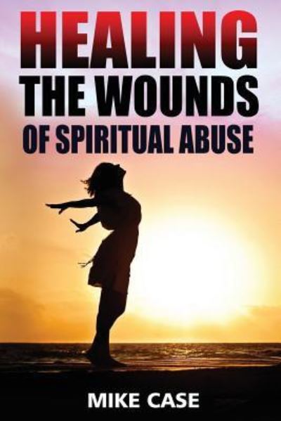 Cover for Mike Antony Case · Healing the Wounds of Spiritual Abuse (Paperback Book) (2017)